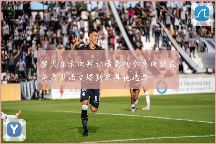 努贝尔未向拜仁透露转会意向仍在考虑贝西克塔斯及其他选择